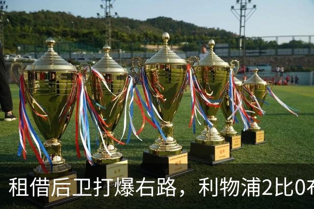 租借后卫打爆右路，利物浦2比0布莱顿他成全场最佳